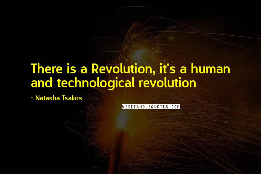 Natasha Tsakos Quotes: There is a Revolution, it's a human and technological revolution