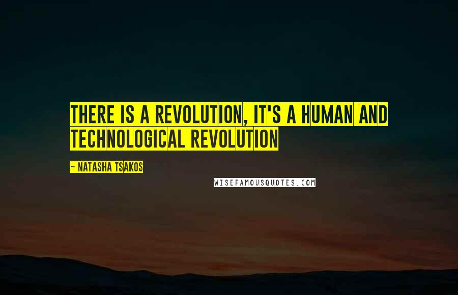 Natasha Tsakos Quotes: There is a Revolution, it's a human and technological revolution