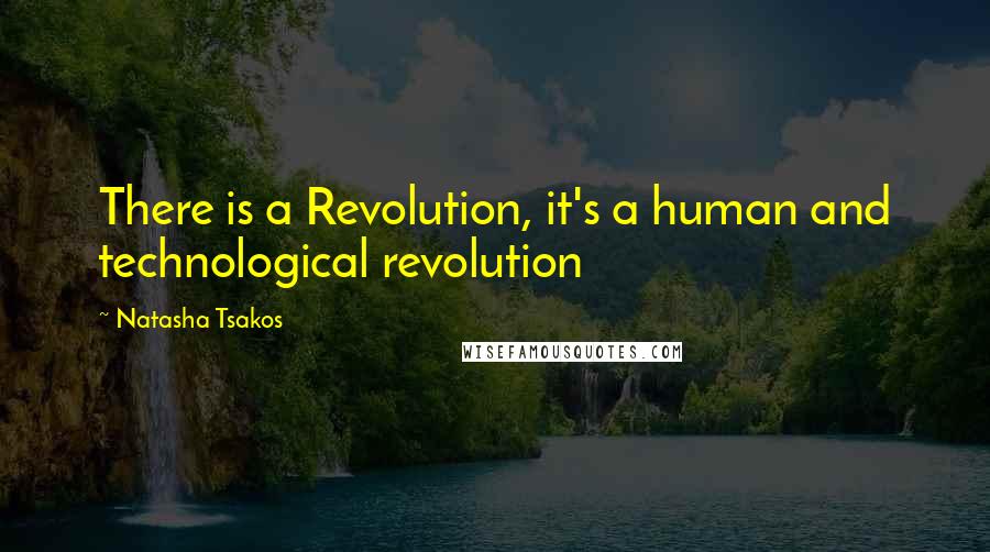 Natasha Tsakos Quotes: There is a Revolution, it's a human and technological revolution