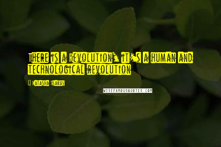 Natasha Tsakos Quotes: There is a Revolution, it's a human and technological revolution