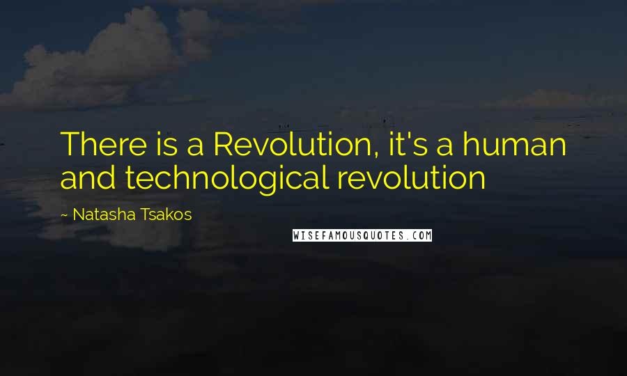 Natasha Tsakos Quotes: There is a Revolution, it's a human and technological revolution