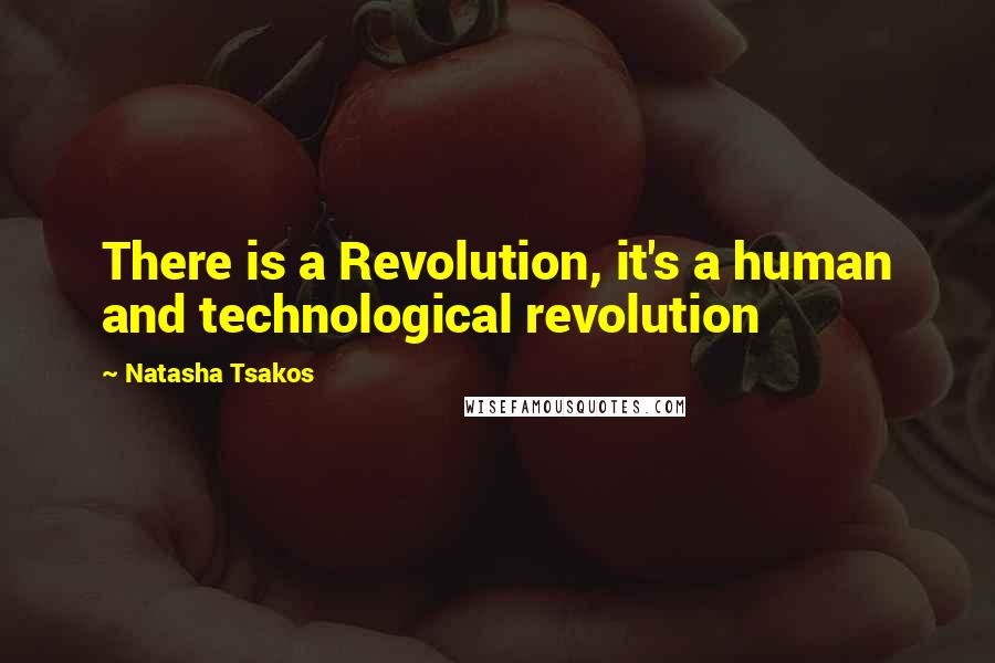 Natasha Tsakos Quotes: There is a Revolution, it's a human and technological revolution