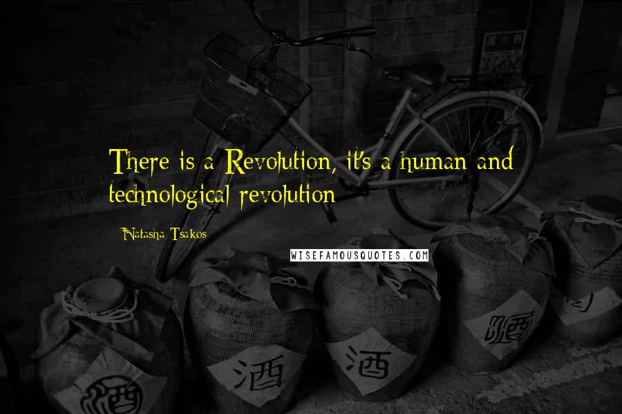 Natasha Tsakos Quotes: There is a Revolution, it's a human and technological revolution