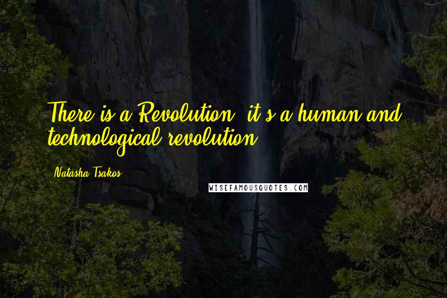 Natasha Tsakos Quotes: There is a Revolution, it's a human and technological revolution