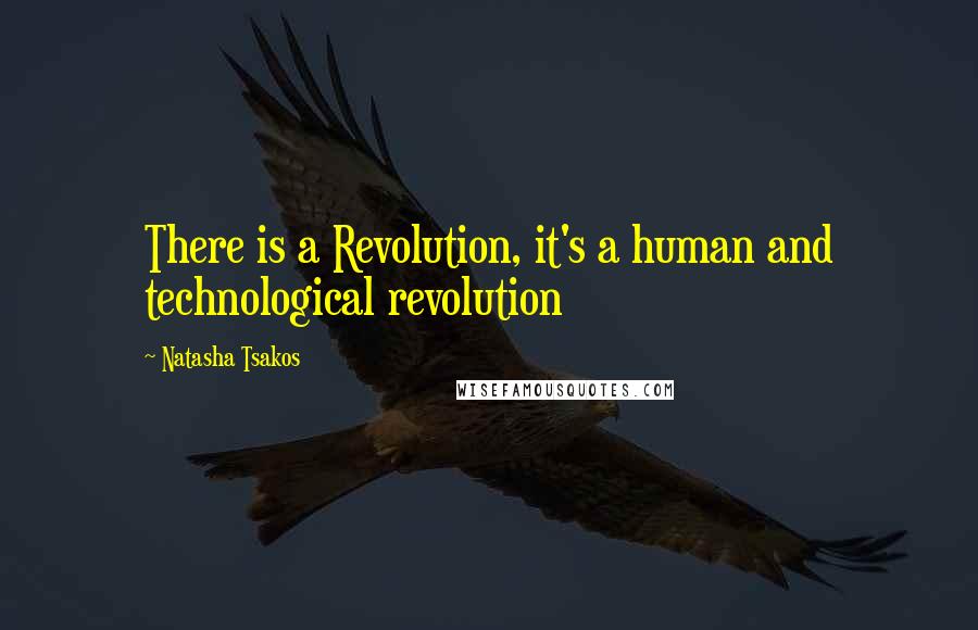 Natasha Tsakos Quotes: There is a Revolution, it's a human and technological revolution