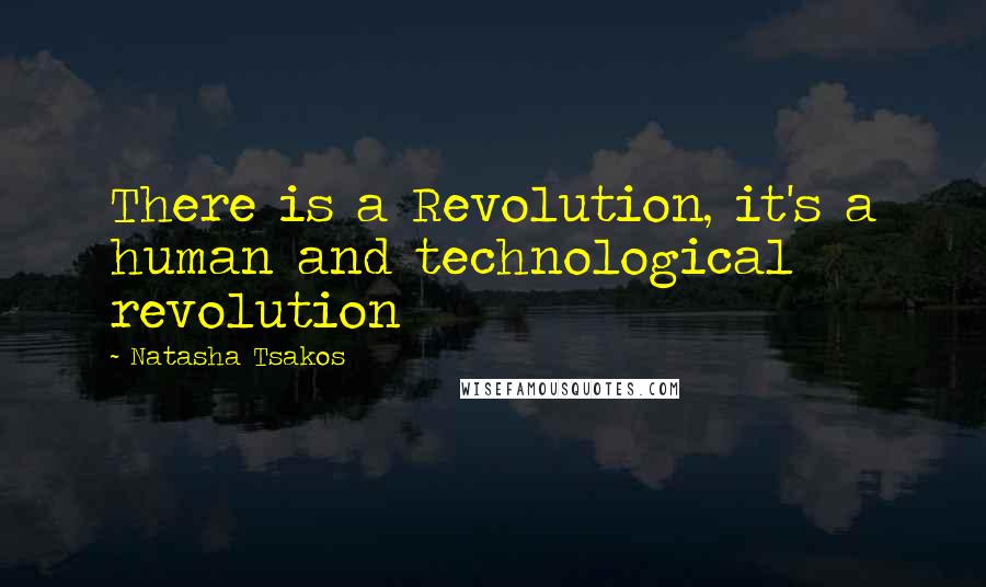 Natasha Tsakos Quotes: There is a Revolution, it's a human and technological revolution
