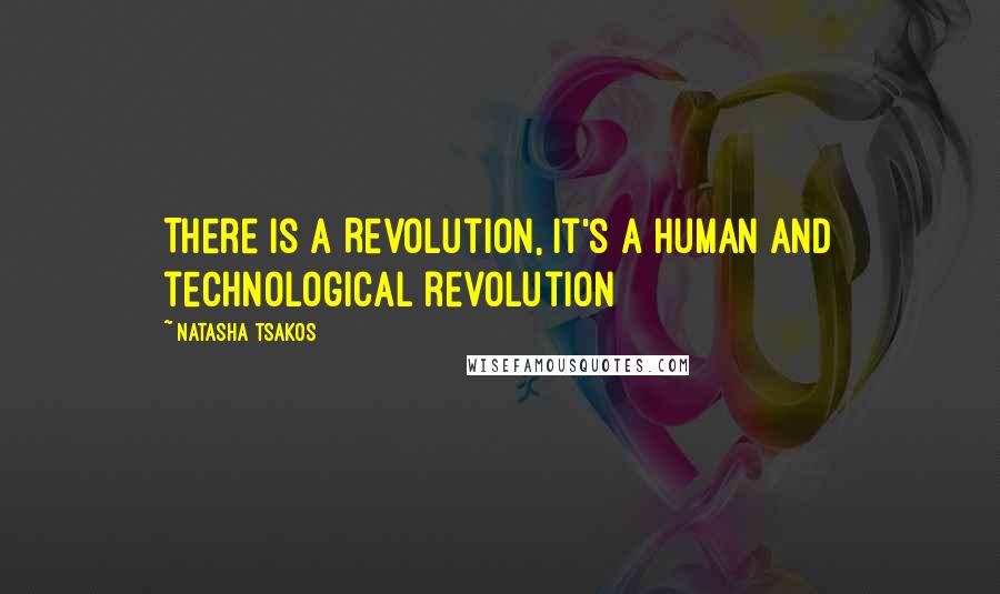 Natasha Tsakos Quotes: There is a Revolution, it's a human and technological revolution