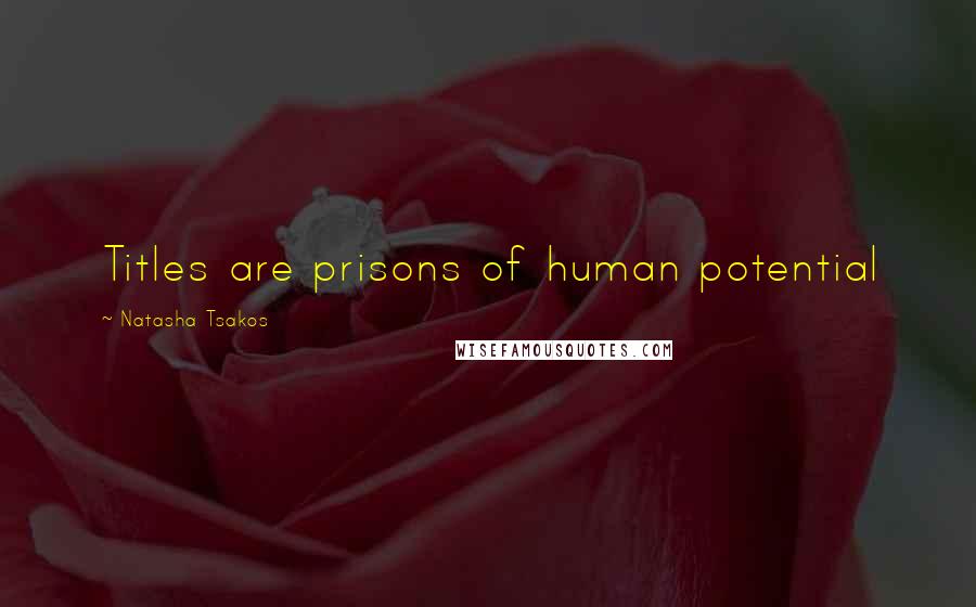 Natasha Tsakos Quotes: Titles are prisons of human potential