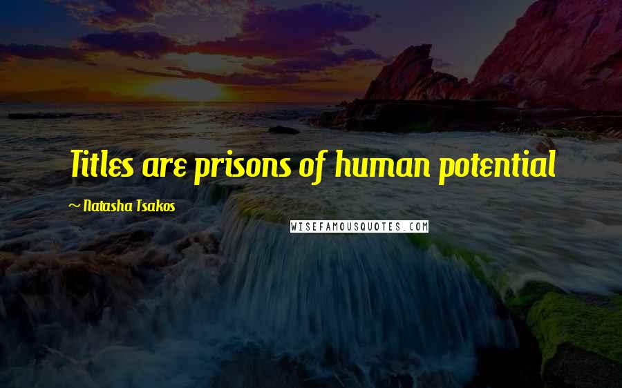 Natasha Tsakos Quotes: Titles are prisons of human potential