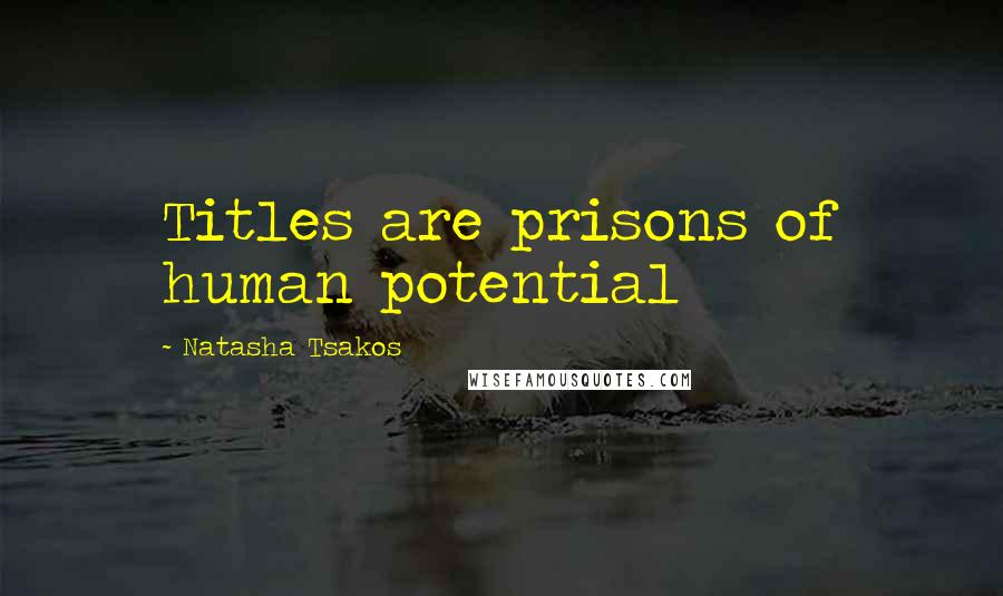 Natasha Tsakos Quotes: Titles are prisons of human potential