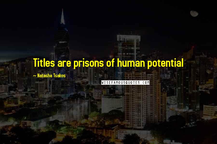 Natasha Tsakos Quotes: Titles are prisons of human potential