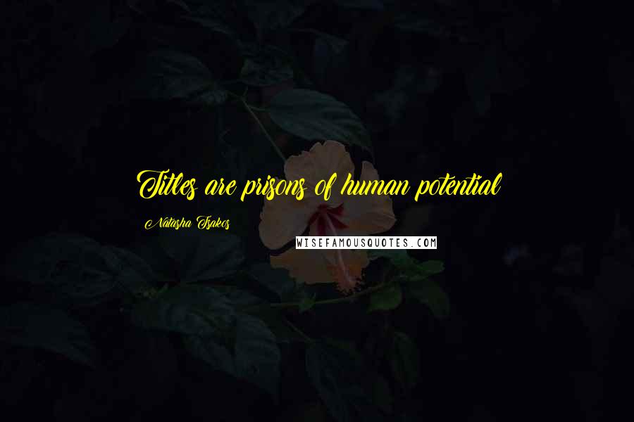 Natasha Tsakos Quotes: Titles are prisons of human potential