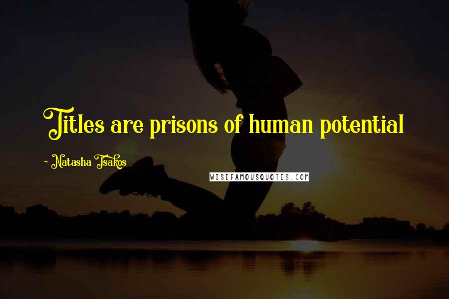 Natasha Tsakos Quotes: Titles are prisons of human potential