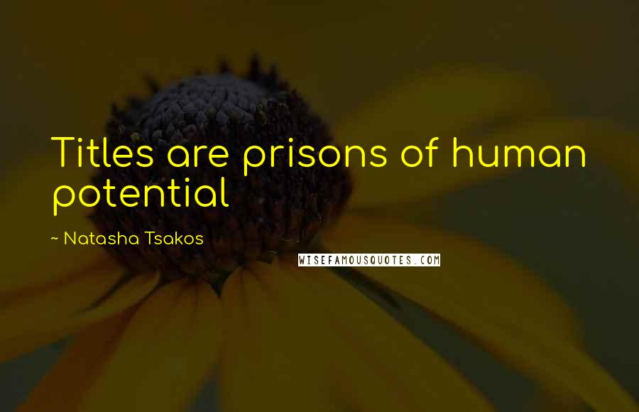 Natasha Tsakos Quotes: Titles are prisons of human potential