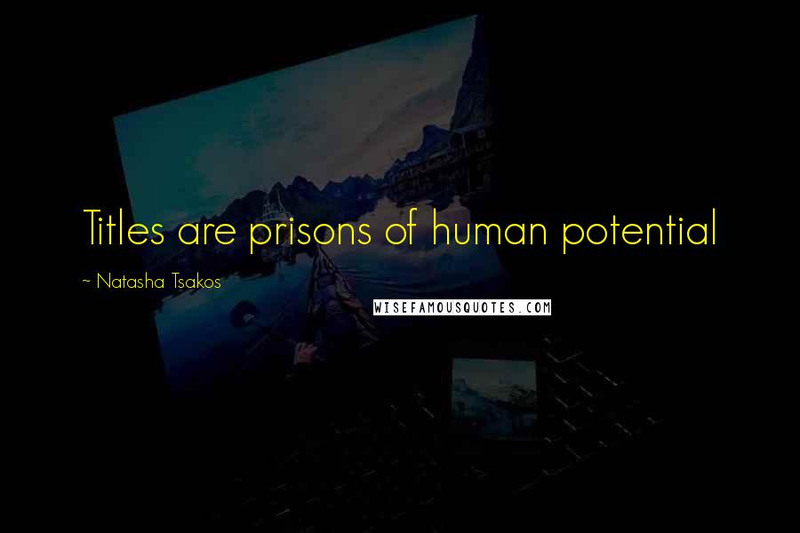 Natasha Tsakos Quotes: Titles are prisons of human potential