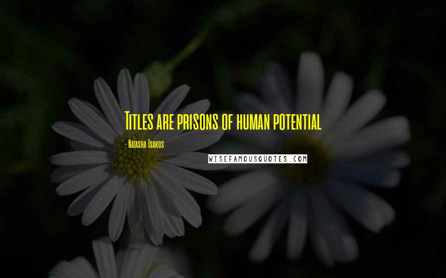 Natasha Tsakos Quotes: Titles are prisons of human potential