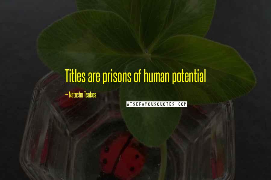 Natasha Tsakos Quotes: Titles are prisons of human potential