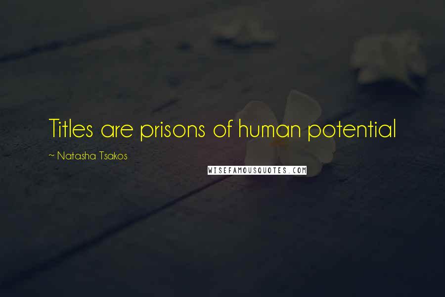 Natasha Tsakos Quotes: Titles are prisons of human potential