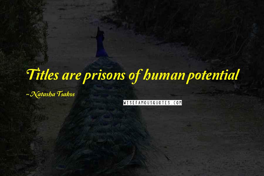 Natasha Tsakos Quotes: Titles are prisons of human potential