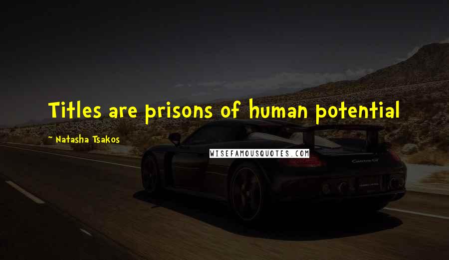 Natasha Tsakos Quotes: Titles are prisons of human potential