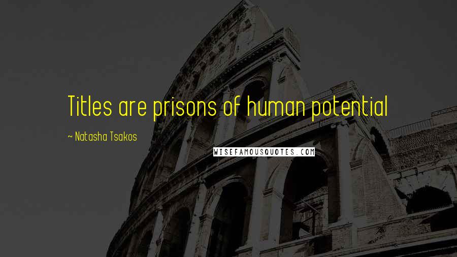 Natasha Tsakos Quotes: Titles are prisons of human potential