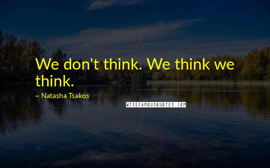 Natasha Tsakos Quotes: We don't think. We think we think.