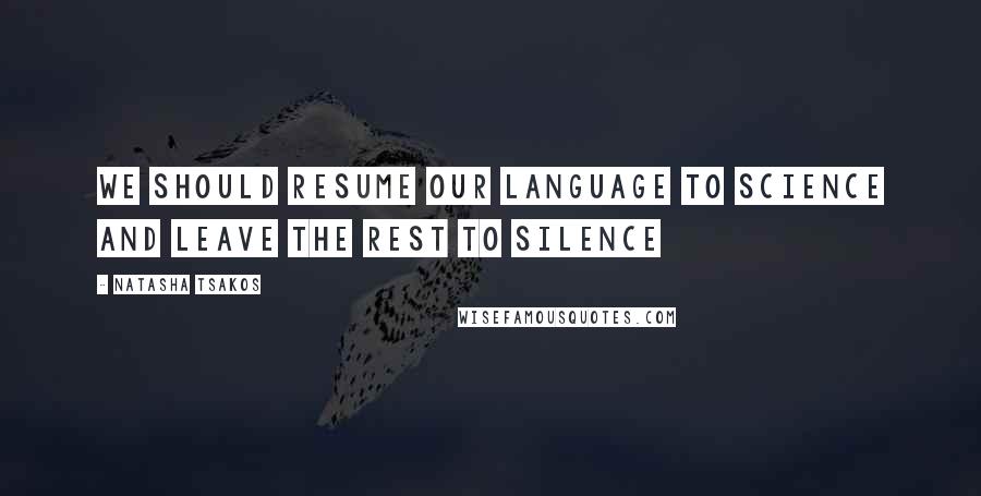 Natasha Tsakos Quotes: We should resume our language to science and leave the rest to silence
