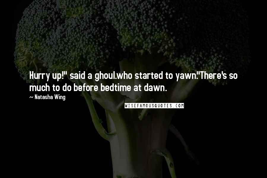 Natasha Wing Quotes: Hurry up!" said a ghoul.who started to yawn."There's so much to do before bedtime at dawn.