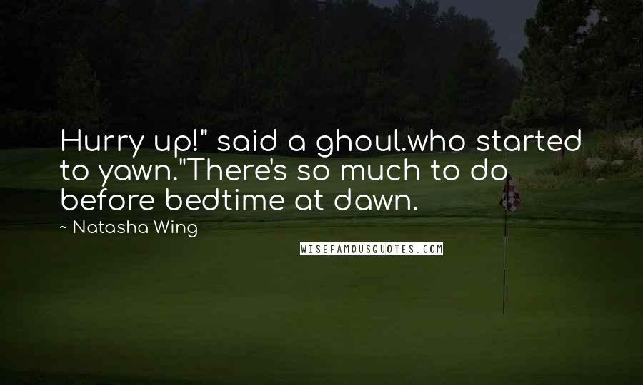 Natasha Wing Quotes: Hurry up!" said a ghoul.who started to yawn."There's so much to do before bedtime at dawn.