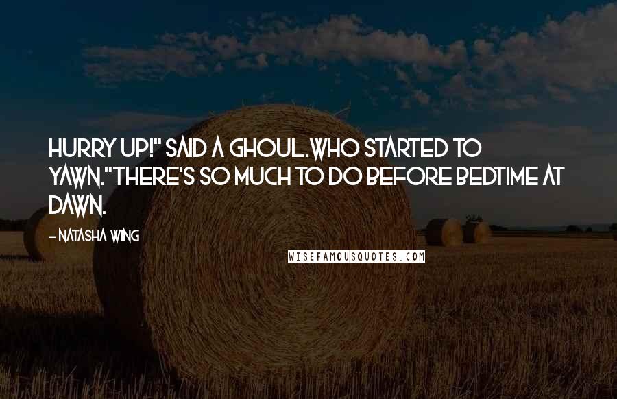 Natasha Wing Quotes: Hurry up!" said a ghoul.who started to yawn."There's so much to do before bedtime at dawn.