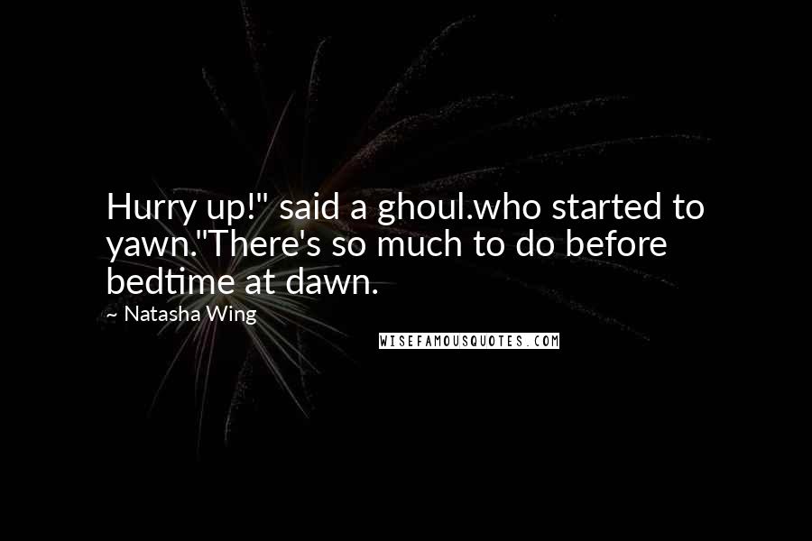 Natasha Wing Quotes: Hurry up!" said a ghoul.who started to yawn."There's so much to do before bedtime at dawn.