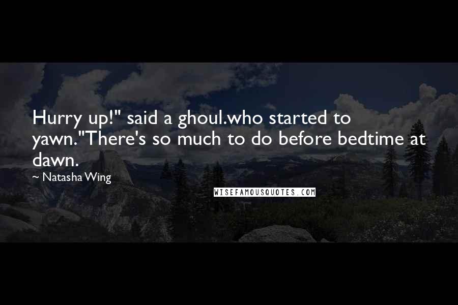 Natasha Wing Quotes: Hurry up!" said a ghoul.who started to yawn."There's so much to do before bedtime at dawn.