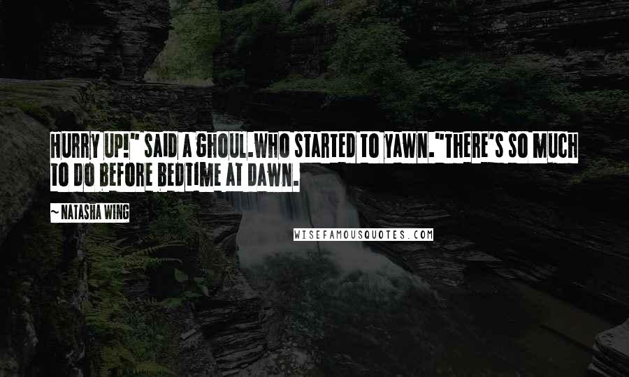 Natasha Wing Quotes: Hurry up!" said a ghoul.who started to yawn."There's so much to do before bedtime at dawn.