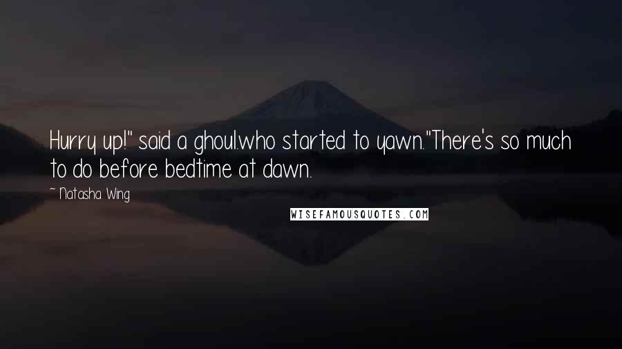 Natasha Wing Quotes: Hurry up!" said a ghoul.who started to yawn."There's so much to do before bedtime at dawn.