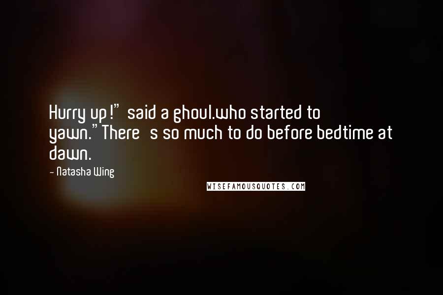 Natasha Wing Quotes: Hurry up!" said a ghoul.who started to yawn."There's so much to do before bedtime at dawn.