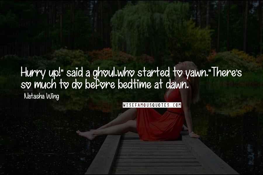 Natasha Wing Quotes: Hurry up!" said a ghoul.who started to yawn."There's so much to do before bedtime at dawn.