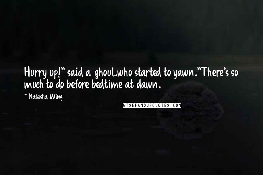 Natasha Wing Quotes: Hurry up!" said a ghoul.who started to yawn."There's so much to do before bedtime at dawn.