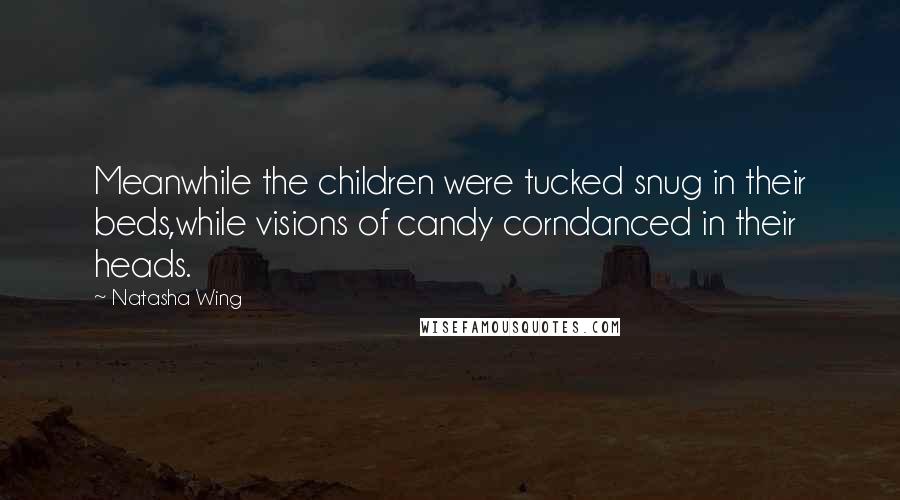 Natasha Wing Quotes: Meanwhile the children were tucked snug in their beds,while visions of candy corndanced in their heads.