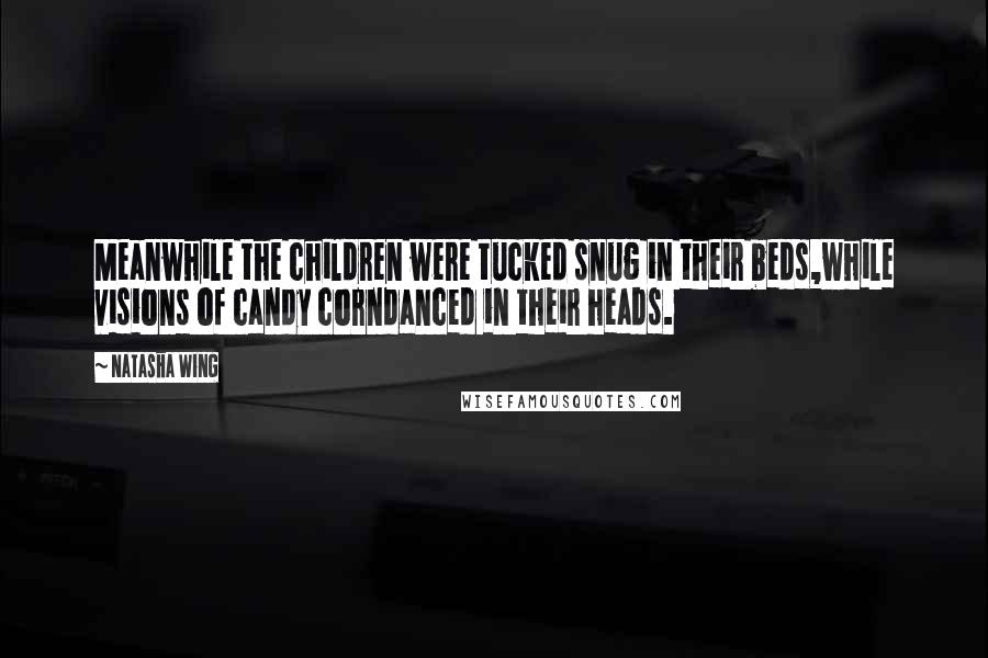 Natasha Wing Quotes: Meanwhile the children were tucked snug in their beds,while visions of candy corndanced in their heads.