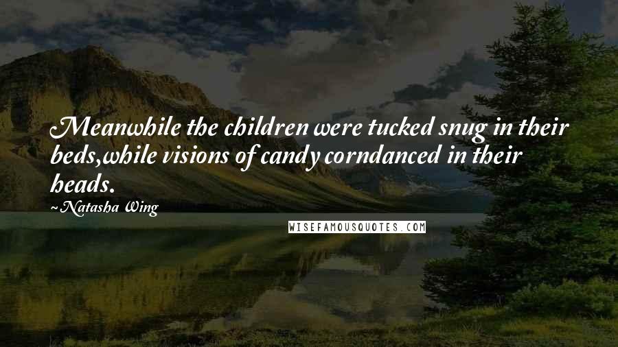 Natasha Wing Quotes: Meanwhile the children were tucked snug in their beds,while visions of candy corndanced in their heads.
