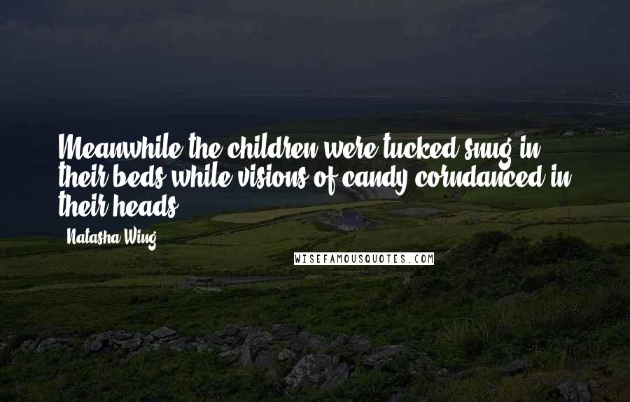 Natasha Wing Quotes: Meanwhile the children were tucked snug in their beds,while visions of candy corndanced in their heads.