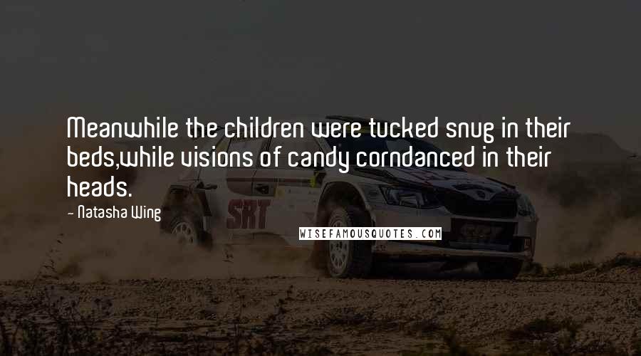 Natasha Wing Quotes: Meanwhile the children were tucked snug in their beds,while visions of candy corndanced in their heads.