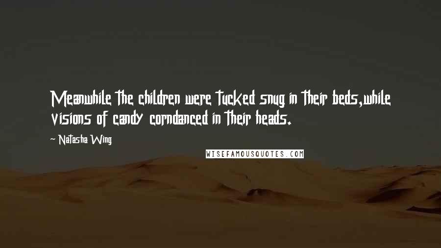Natasha Wing Quotes: Meanwhile the children were tucked snug in their beds,while visions of candy corndanced in their heads.