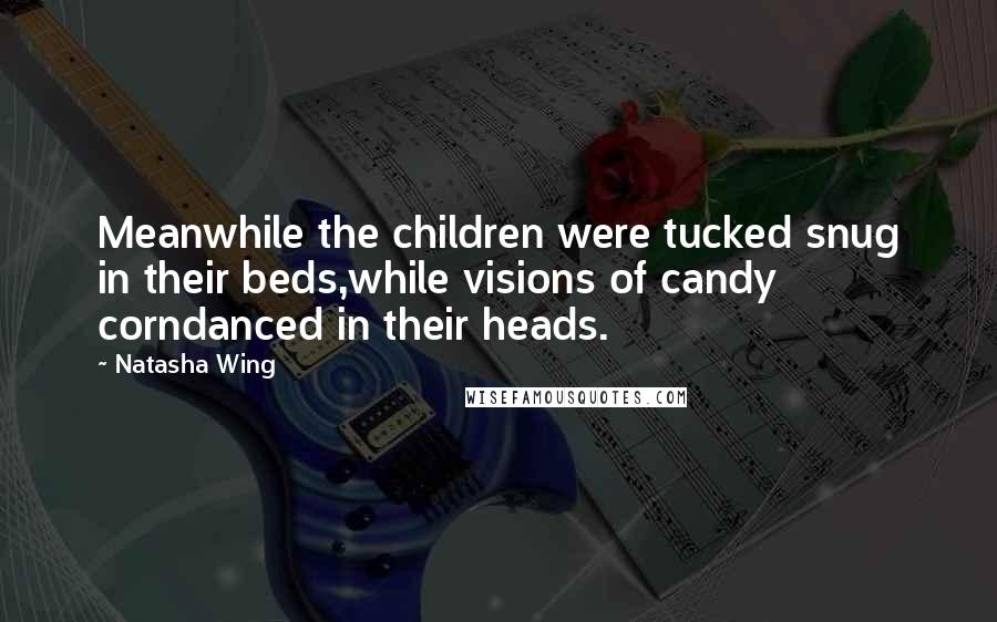 Natasha Wing Quotes: Meanwhile the children were tucked snug in their beds,while visions of candy corndanced in their heads.