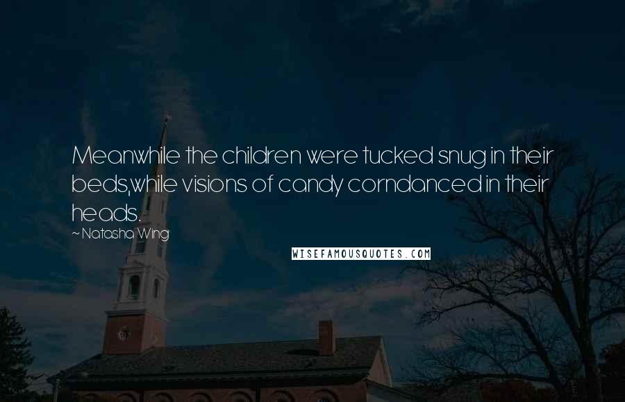 Natasha Wing Quotes: Meanwhile the children were tucked snug in their beds,while visions of candy corndanced in their heads.