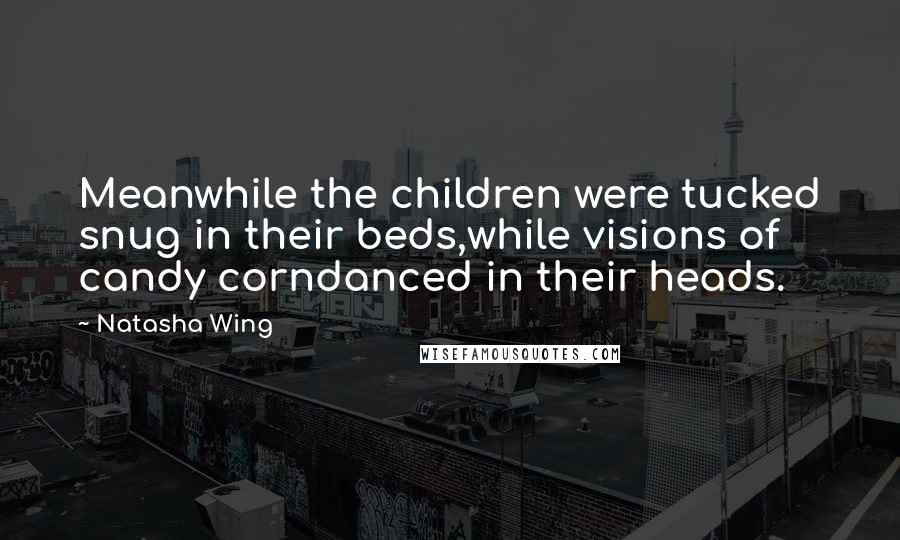 Natasha Wing Quotes: Meanwhile the children were tucked snug in their beds,while visions of candy corndanced in their heads.
