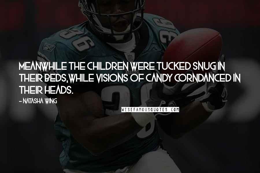 Natasha Wing Quotes: Meanwhile the children were tucked snug in their beds,while visions of candy corndanced in their heads.