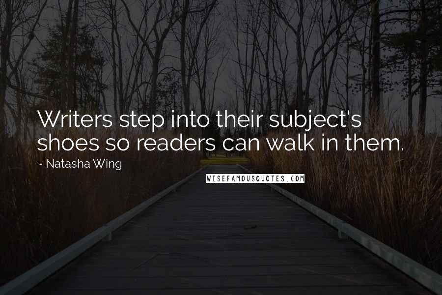 Natasha Wing Quotes: Writers step into their subject's shoes so readers can walk in them.
