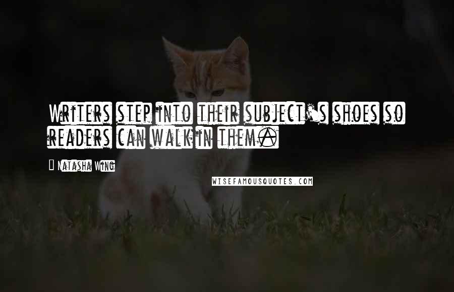 Natasha Wing Quotes: Writers step into their subject's shoes so readers can walk in them.