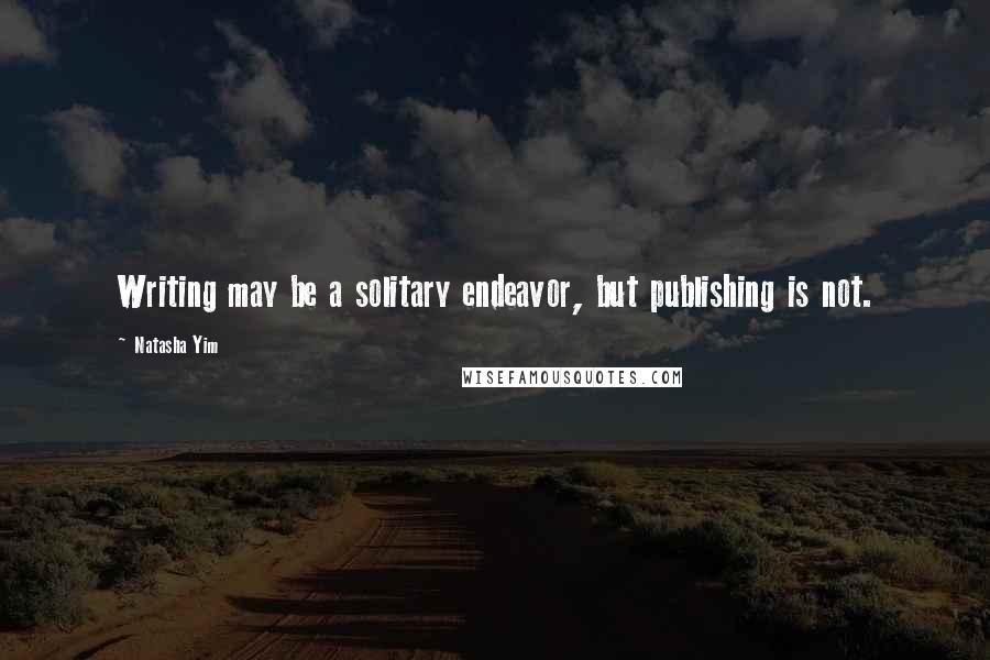 Natasha Yim Quotes: Writing may be a solitary endeavor, but publishing is not.